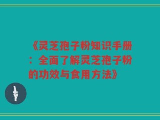 《灵芝孢子粉知识手册：全面了解灵芝孢子粉的功效与食用方法》