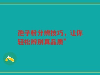 孢子粉分辨技巧，让你轻松辨别真品质”