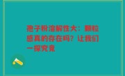 孢子粉溶解性大：颗粒感真的存在吗？让我们一探究竟