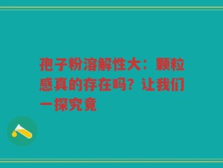 孢子粉溶解性大：颗粒感真的存在吗？让我们一探究竟