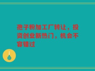 孢子粉加工厂转让，投资创业新热门，机会不容错过