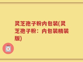 灵芝孢子粉内包装(灵芝孢子粉：内包装精装版)