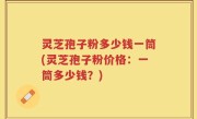 灵芝孢子粉多少钱一筒(灵芝孢子粉价格：一筒多少钱？)