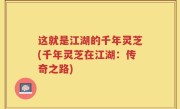 这就是江湖的千年灵芝(千年灵芝在江湖：传奇之路)