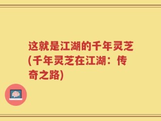 这就是江湖的千年灵芝(千年灵芝在江湖：传奇之路)