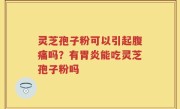 灵芝孢子粉可以引起腹痛吗？有胃炎能吃灵芝孢子粉吗