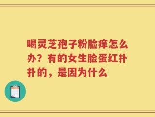 喝灵芝孢子粉脸痒怎么办？有的女生脸蛋红扑扑的，是因为什么