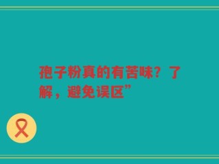 孢子粉真的有苦味？了解，避免误区”