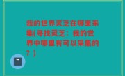 我的世界灵芝在哪里采集(寻找灵芝：我的世界中哪里有可以采集的？)