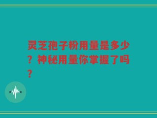 灵芝孢子粉用量是多少？神秘用量你掌握了吗？