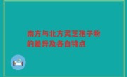 南方与北方灵芝孢子粉的差异及各自特点