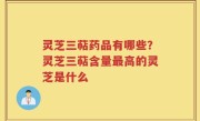 灵芝三萜药品有哪些？灵芝三萜含量最高的灵芝是什么