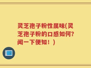 灵芝孢子粉性属味(灵芝孢子粉的口感如何？闻一下便知！)