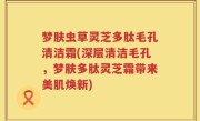 梦肤虫草灵芝多肽毛孔清洁霜(深层清洁毛孔，梦肤多肽灵芝霜带来美肌焕新)