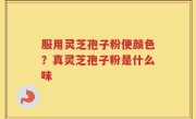 服用灵芝孢子粉便颜色?真灵芝孢子粉是什么味