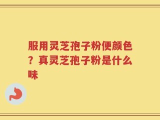 服用灵芝孢子粉便颜色？真灵芝孢子粉是什么味