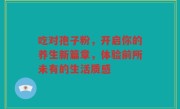 吃对孢子粉，开启你的养生新篇章，体验前所未有的生活质感