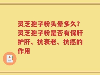 灵芝孢子粉头晕多久？灵芝孢子粉是否有保肝护肝、抗衰老、抗癌的作用