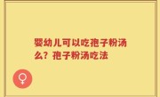 婴幼儿可以吃孢子粉汤么？孢子粉汤吃法