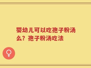 婴幼儿可以吃孢子粉汤么？孢子粉汤吃法