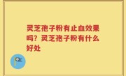 灵芝孢子粉有止血效果吗？灵芝孢子粉有什么好处