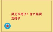灵芝长孢子？什么是灵芝孢子