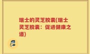 瑞士的灵芝胶囊(瑞士灵芝胶囊：促进健康之道)
