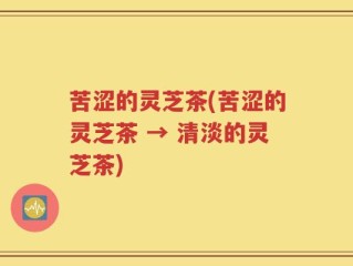 苦涩的灵芝茶(苦涩的灵芝茶 → 清淡的灵芝茶)