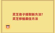 灵芝孢子提取新方法？灵芝移植最佳方法