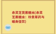 赤灵芝煲黑糖水(赤灵芝黑糖水：珍贵草药与暖身佳饮)