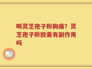 喝灵芝孢子粉胸痛？灵芝孢子粉胶囊有副作用吗