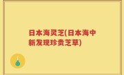 日本海灵芝(日本海中新发现珍贵芝草)
