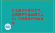 灵芝孢子粉企业上市_灵芝孢子粉企业成功上市：开启健康产业新篇章