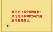 灵芝孢子粉的说明书？灵芝孢子粉功效与作用及用量是什么