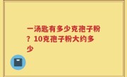 一汤匙有多少克孢子粉？10克孢子粉大约多少