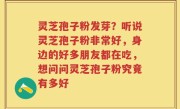灵芝孢子粉发芽？听说灵芝孢子粉非常好，身边的好多朋友都在吃，想问问灵芝孢子粉究竟有多好