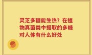 灵芝多糖能生热？在植物真菌类中提取的多糖对人体有什么好处