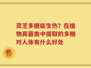 灵芝多糖能生热？在植物真菌类中提取的多糖对人体有什么好处
