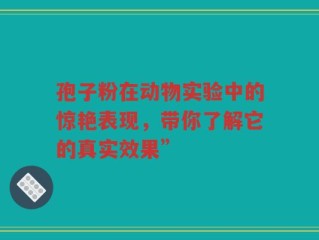 孢子粉在动物实验中的惊艳表现，带你了解它的真实效果”