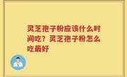 灵芝孢子粉应该什么时间吃？灵芝孢子粉怎么吃最好