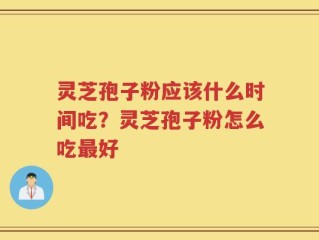 灵芝孢子粉应该什么时间吃？灵芝孢子粉怎么吃最好