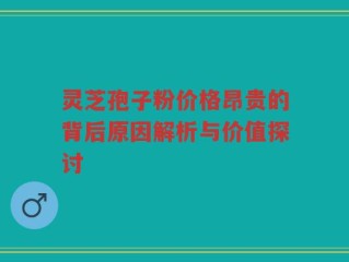灵芝孢子粉价格昂贵的背后原因解析与价值探讨