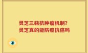 灵芝三萜抗肿瘤机制？灵芝真的能防癌抗癌吗