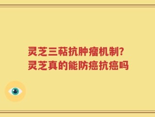 灵芝三萜抗肿瘤机制？灵芝真的能防癌抗癌吗