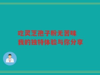 吃灵芝孢子粉无苦味 我的独特体验与你分享