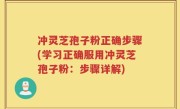 冲灵芝孢子粉正确步骤(学习正确服用冲灵芝孢子粉：步骤详解)