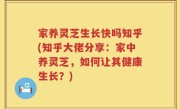 家养灵芝生长快吗知乎(知乎大佬分享：家中养灵芝，如何让其健康生长？)