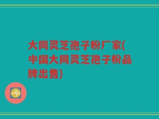 大同灵芝孢子粉厂家(中国大同灵芝孢子粉品牌出售)