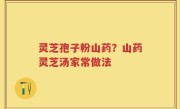 灵芝孢子粉山药？山药灵芝汤家常做法