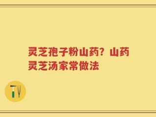 灵芝孢子粉山药？山药灵芝汤家常做法